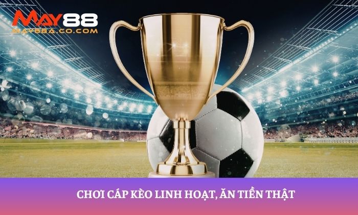 Chơi cáp kèo linh hoạt, ăn tiền thật