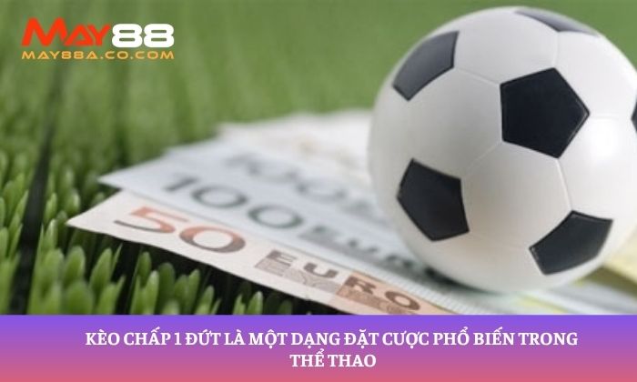 Kèo chấp 1 đứt là một dạng đặt cược phổ biến trong thể thao